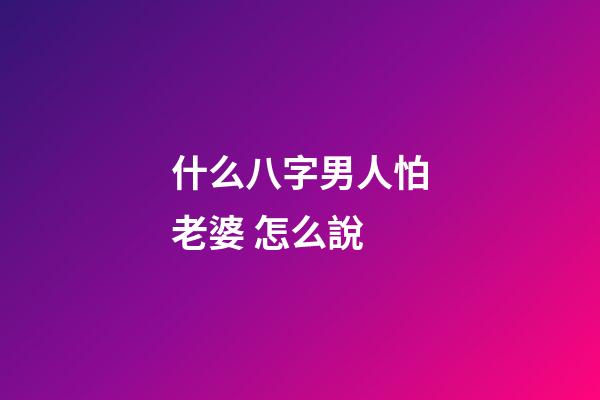 什么八字男人怕老婆 怎么說